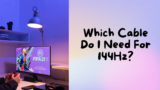 Which Cable Do You Need For 144hz? A Detailed Guide To Cables
